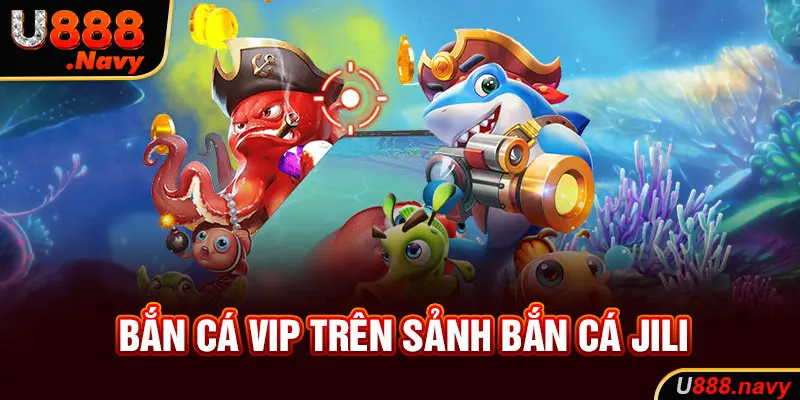 Bắn cá VIP trên sảnh bắn cá JILI