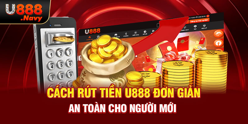 Cách rút tiền U888 đơn giản, an toàn cho người mới