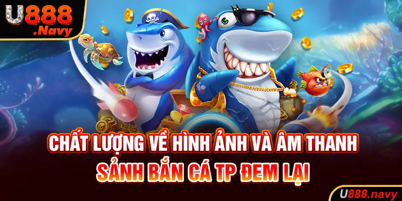 Chất lượng về hình ảnh và âm thanh sảnh bắn cá tp đem lại  