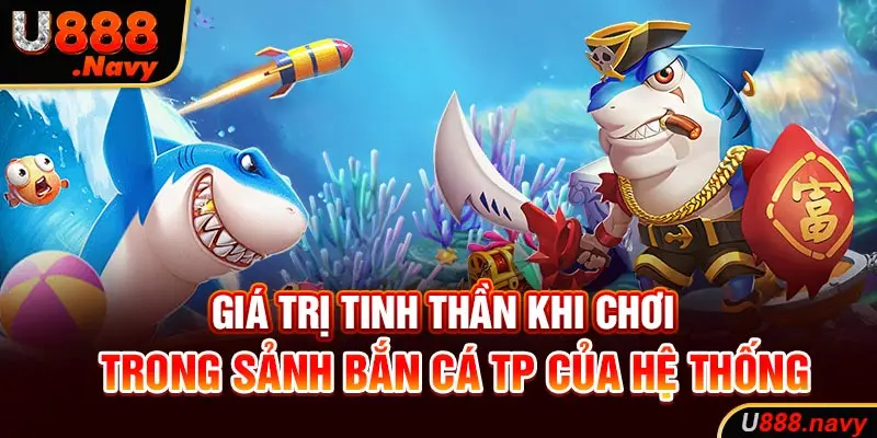 Giá trị tinh thần khi chơi trong sảnh bắn cá TP của hệ thống