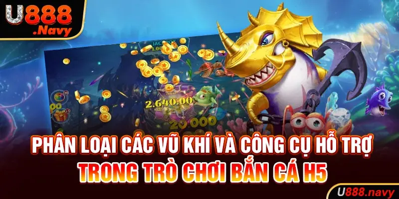 Phân loại các vũ khí và công cụ hỗ trợ trong trò chơi bắn cá h5 