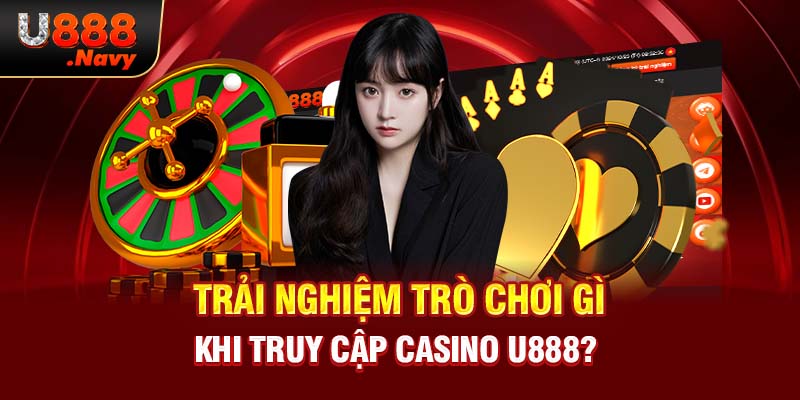 Trải nghiệm trò chơi gì khi truy cập casino U888?