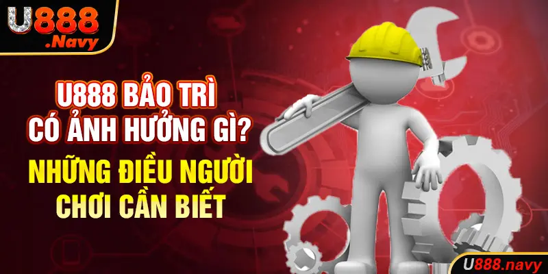 U888 Bảo Trì Có Ảnh Hưởng Gì? Những Điều Người Chơi Cần Biết